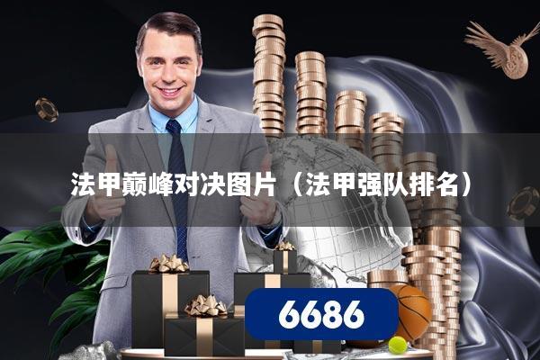 法甲巅峰对决图片（法甲强队排名）