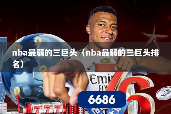 nba最弱的三巨头(nba最弱的三巨头排名)