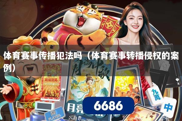 体育赛事传播犯法吗(体育赛事转播侵权的案例)