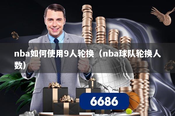 nba如何使用9人轮换（nba球队轮换人数）