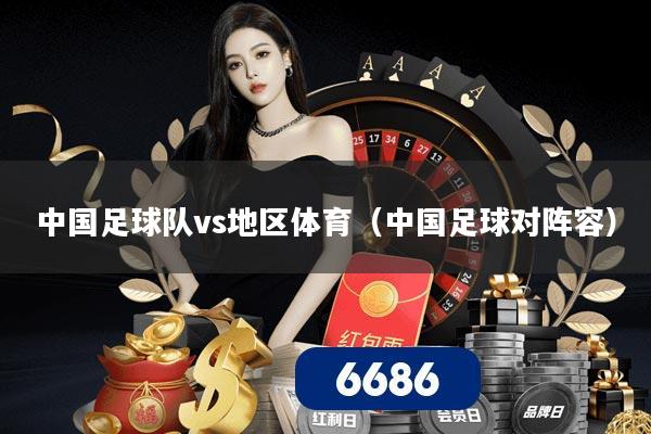 中国足球队vs地区体育(中国足球对阵容)