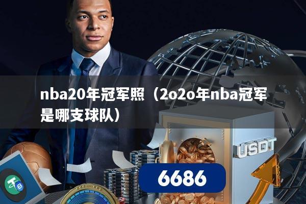 nba20年冠军照（2o2o年nba冠军是哪支球队）