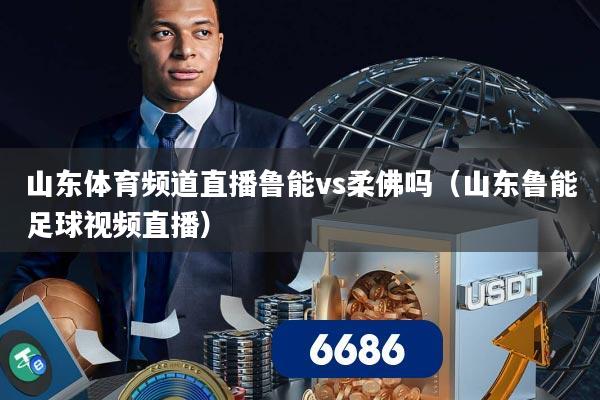 山东体育频道直播鲁能vs柔佛吗（山东鲁能足球视频直播）