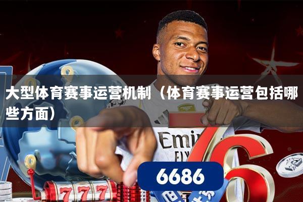 大型体育赛事运营机制（体育赛事运营包括哪些方面）