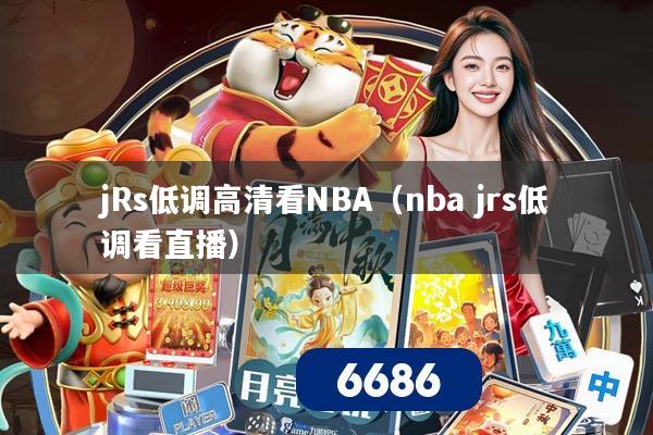 jRs低调高清看NBA（nba jrs低调看直播）