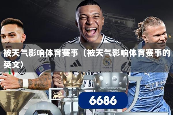 被天气影响体育赛事（被天气影响体育赛事的英文）