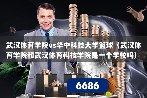 详细阅读:武汉体育学院vs华中科技大学篮球(武汉体育学院和武汉体育科技学院是一个学校吗) 武汉体育学院vs华中科技大学篮球(武汉体育学院和武汉体育科技学院是一个学校吗)