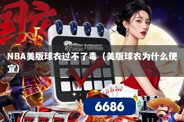 NBA美版球衣过不了毒（美版球衣为什么便宜）