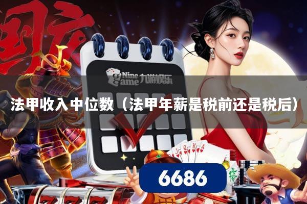 法甲收入中位数(法甲年薪是税前还是税后)