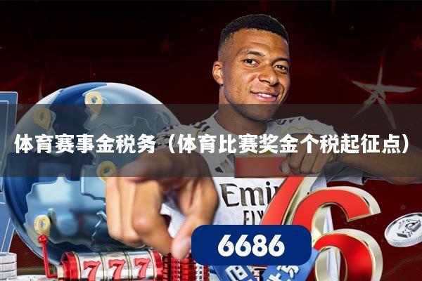 体育赛事金税务(体育比赛奖金个税起征点)
