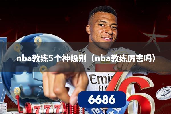 nba教练5个神级别(nba教练厉害吗)