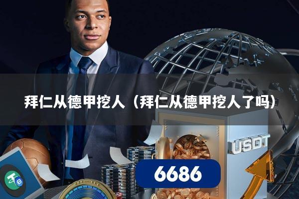 拜仁从德甲挖人(拜仁从德甲挖人了吗)