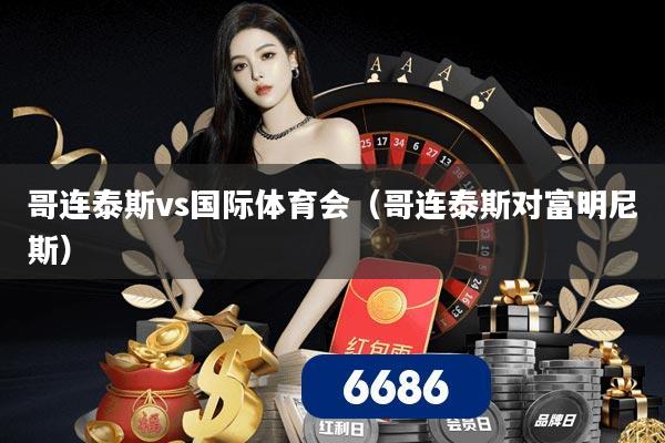 哥连泰斯vs国际体育会(哥连泰斯对富明尼斯)