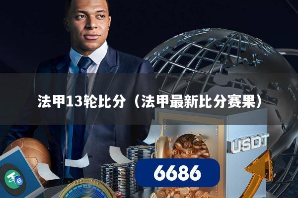 法甲13轮比分(法甲最新比分赛果)