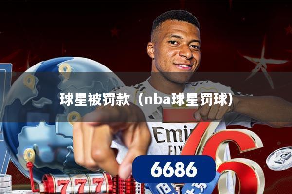 球星被罚款(nba球星罚球)