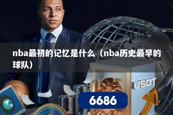 nba最初的记忆是什么(nba历史最早的球队)