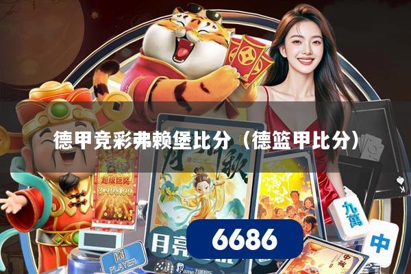 德甲竞彩弗赖堡比分(德篮甲比分)