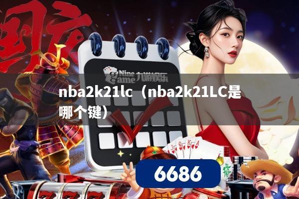 nba2k21lc(nba2k21LC是哪个键)