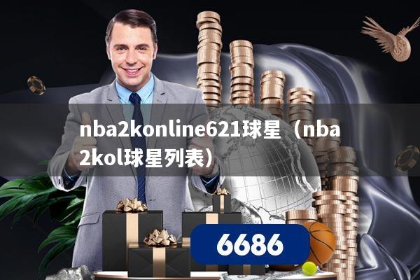 nba2konline621球星（nba2kol球星列表）