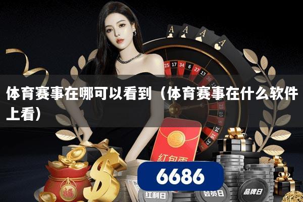 体育赛事在哪可以看到(体育赛事在什么软件上看)