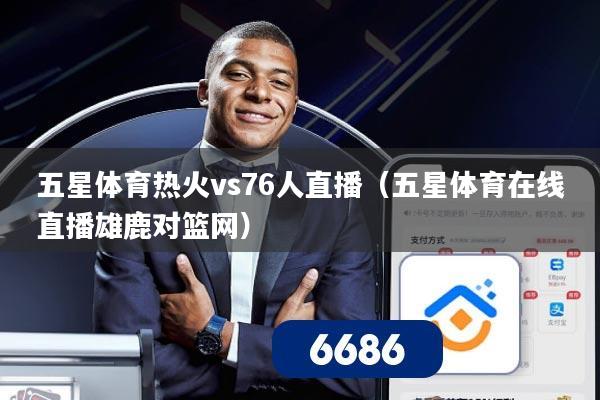 五星体育热火vs76人直播(五星体育在线直播雄鹿对篮网)