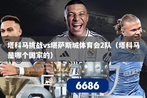 塔科马挑战vs堪萨斯城体育会2队(塔科马是哪个国家的)