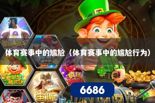 体育赛事中的尴尬(体育赛事中的尴尬行为)