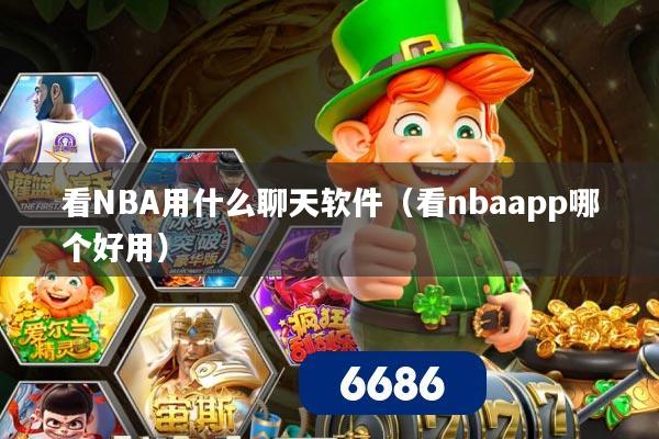 详细阅读:看NBA用什么聊天软件(看nbaapp哪个好用) 看NBA用什么聊天软件(看nbaapp哪个好用)