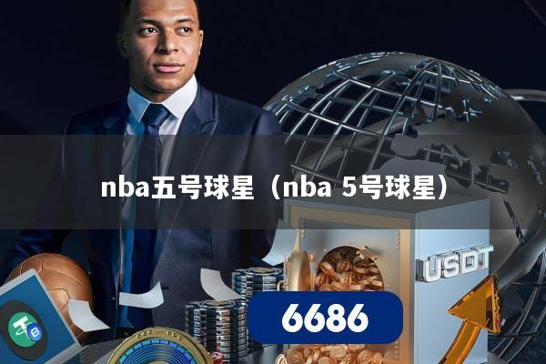nba五号球星（nba 5号球星）