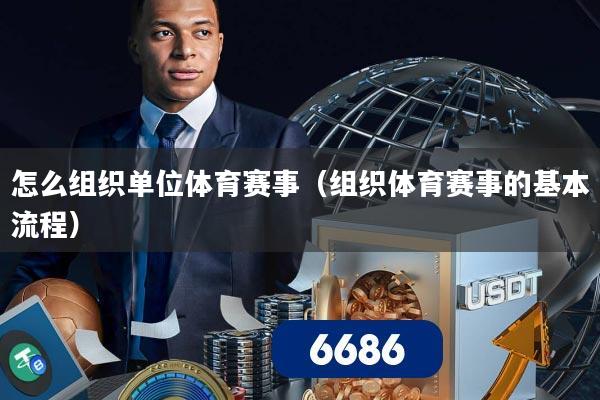 怎么组织单位体育赛事（组织体育赛事的基本流程）