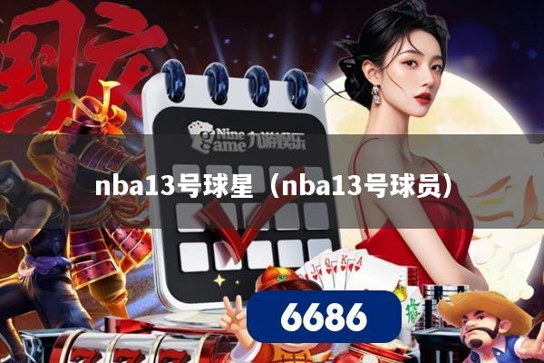 nba13号球星(nba13号球员)
