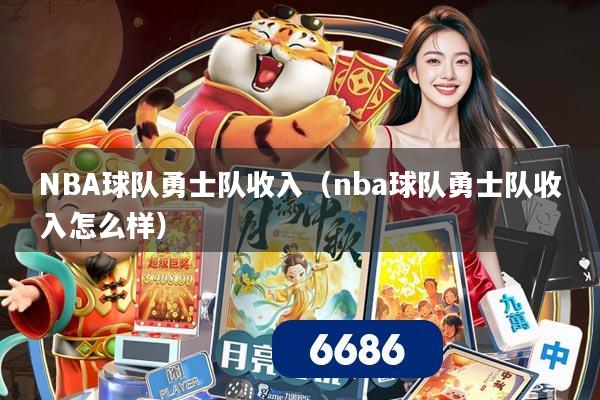 NBA球队勇士队收入(nba球队勇士队收入怎么样)