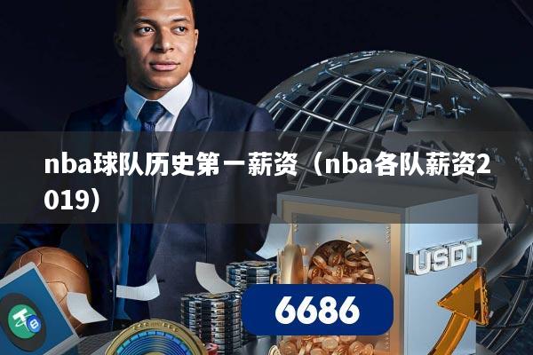 nba球队历史第一薪资（nba各队薪资2019）