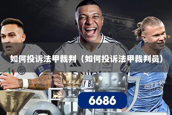 如何投诉法甲裁判（如何投诉法甲裁判员）