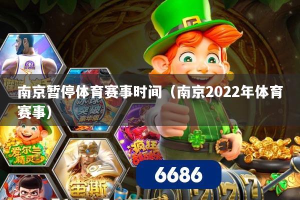 南京暂停体育赛事时间(南京2022年体育赛事)