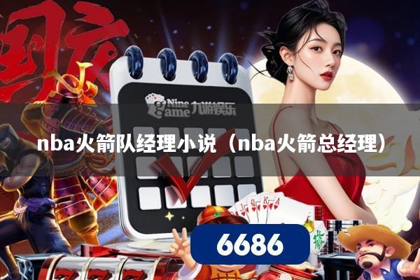 nba火箭队经理小说（nba火箭总经理）