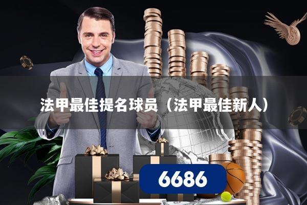 法甲最佳提名球员（法甲最佳新人）