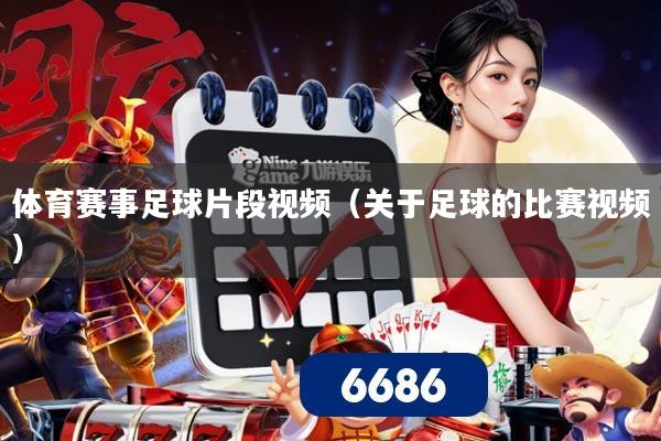 体育赛事足球片段视频(关于足球的比赛视频)