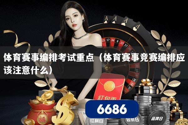 体育赛事编排考试重点（体育赛事竞赛编排应该注意什么）
