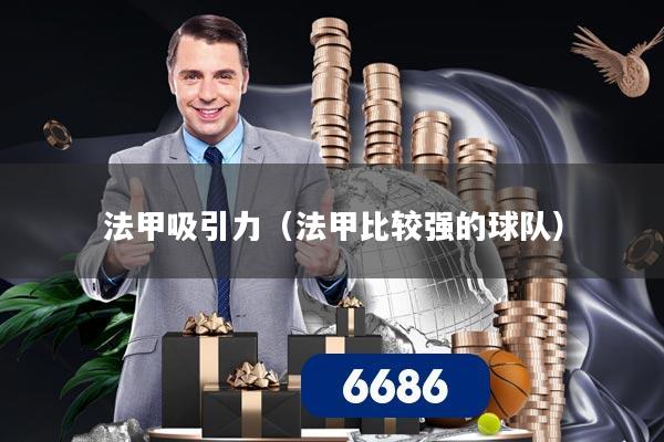 法甲吸引力（法甲比较强的球队）