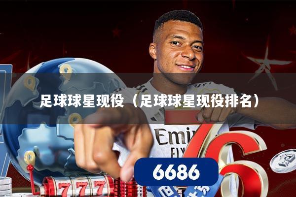 足球球星现役(足球球星现役排名)