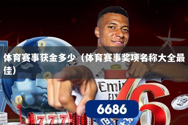 体育赛事获金多少(体育赛事奖项名称大全最佳)