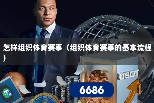 怎样组织体育赛事（组织体育赛事的基本流程）