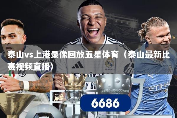 泰山vs上港录像回放五星体育（泰山最新比赛视频直播）