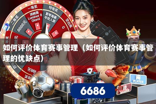 如何评价体育赛事管理（如何评价体育赛事管理的优缺点）