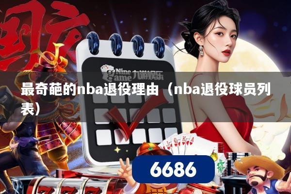 最奇葩的nba退役理由（nba退役球员列表）