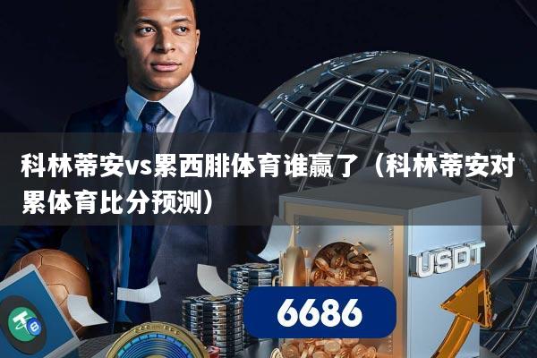 科林蒂安vs累西腓体育谁赢了（科林蒂安对累体育比分预测）