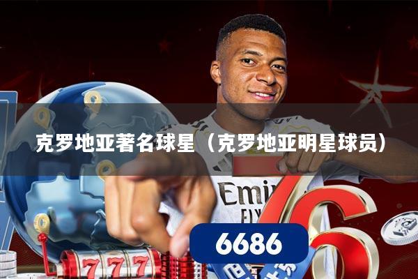 克罗地亚著名球星（克罗地亚明星球员）