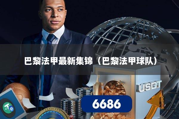 巴黎法甲最新集锦（巴黎法甲球队）