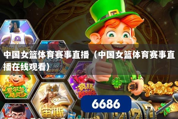 中国女篮体育赛事直播（中国女篮体育赛事直播在线观看）
